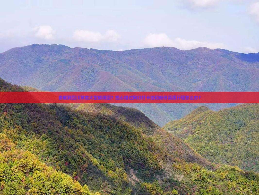 娄底到四川黄龙大型旅游团？担心错过网红打卡地和低价高质行程怎么办？