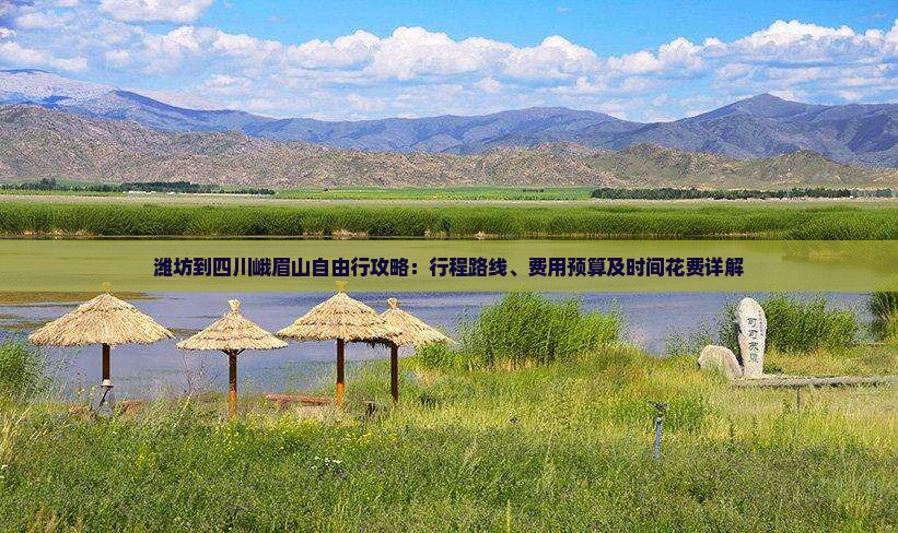 潍坊到四川峨眉山自由行攻略：行程路线、费用预算及时间花费详解