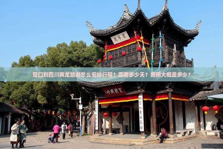 营口到四川黄龙旅游怎么安排行程？需要多少天？费用大概是多少？