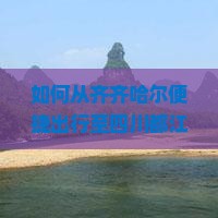 如何从齐齐哈尔便捷出行至四川都江芽解锁新交通方式的省钱攻略与热门景点速览！