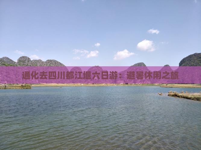 通化去四川都江堰六日游：避暑休闲之旅