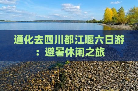 通化去四川都江堰六日游：避暑休闲之旅