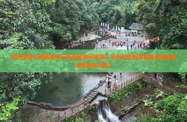 宿州至四川成都自由行旅游团如何选择？宿州出发到成都的自由团有哪些特色行程？