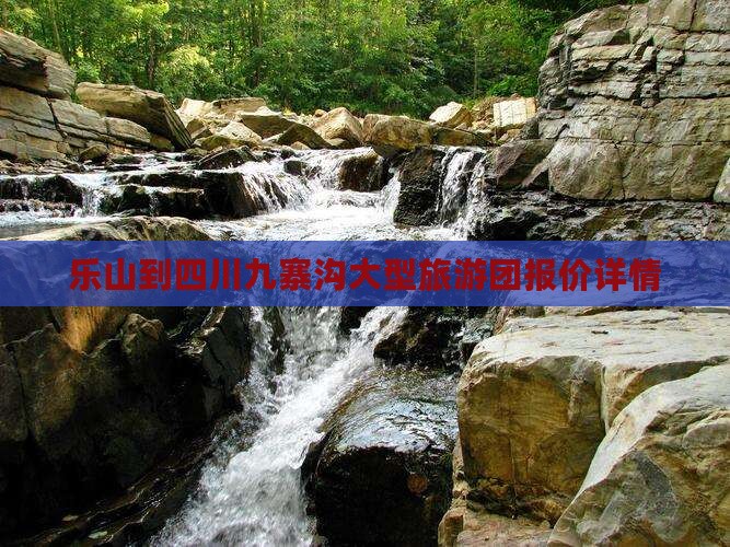 乐山到四川九寨沟大型旅游团报价详情