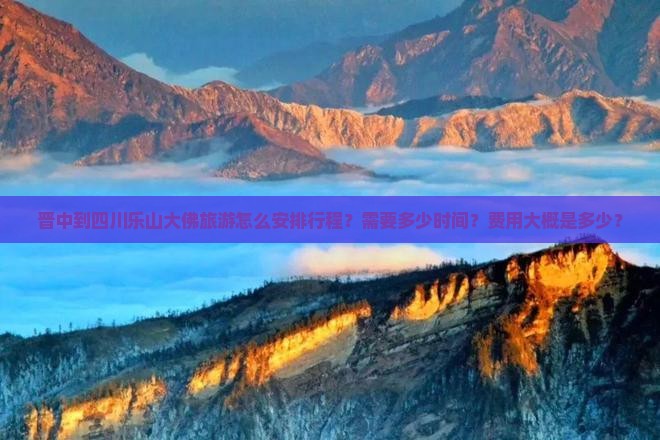 晋中到四川乐山大佛旅游怎么安排行程？需要多少时间？费用大概是多少？
