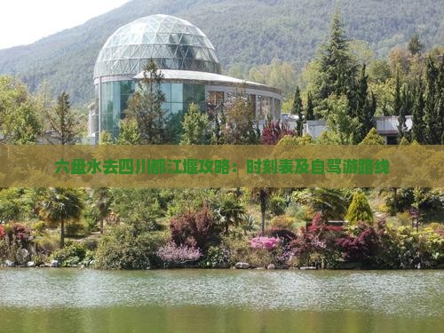 六盘水去四川都江堰攻略：时刻表及自驾游路线