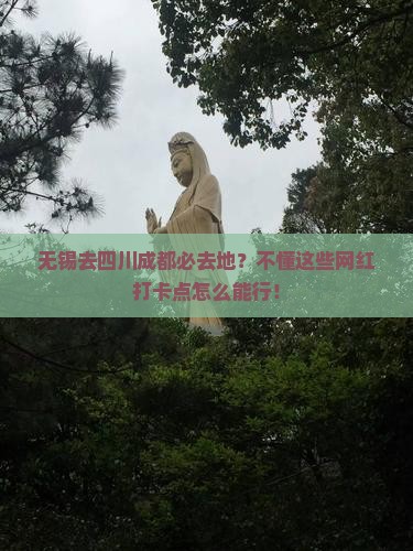 无锡去四川成都必去地？不懂这些网红打卡点怎么能行！