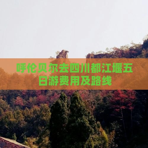 呼伦贝尔去四川都江堰五日游费用及路线