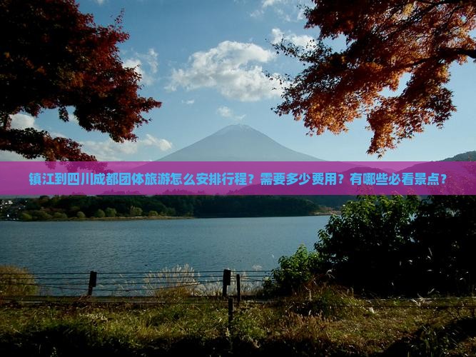 镇江到四川成都团体旅游怎么安排行程？需要多少费用？有哪些必看景点？