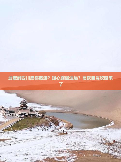 武威到四川成都旅游？担心路途遥远？高铁自驾攻略来了