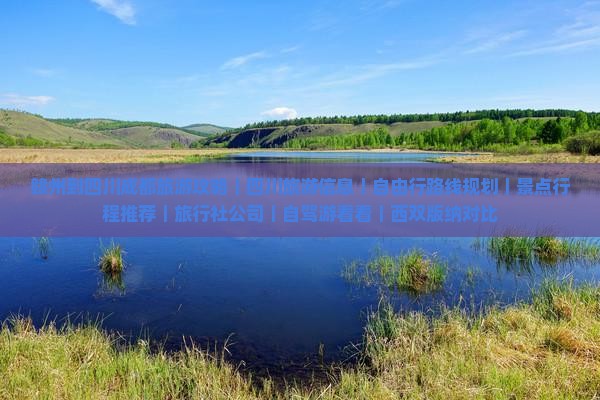 赣州到四川成都旅游攻略｜四川旅游信息｜自由行路线规划｜景点行程推荐｜旅行社公司｜自驾游看看｜西双版纳对比