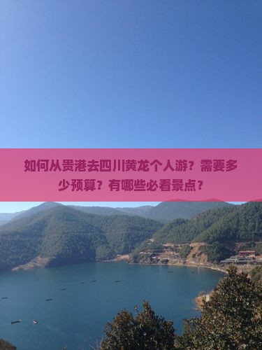如何从贵港去四川黄龙个人游？需要多少预算？有哪些必看景点？