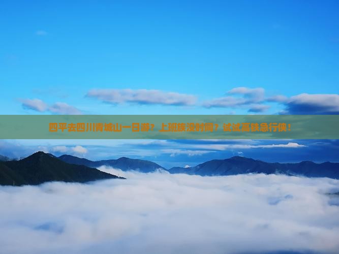 四平去四川青城山一日游？上班族没时间？试试高铁急行侠！