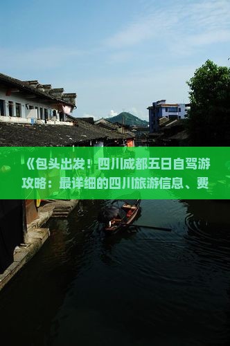 《包头出发！四川成都五日自驾游攻略：最详细的四川旅游信息、费用咨询、十大景点路线指南》