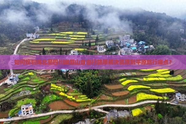 如何规划海北至四川峨眉山自由行路犀解决高原到平原旅行痛点？