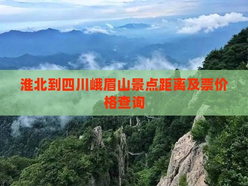 淮北到四川峨眉山景点距离及票价格查询