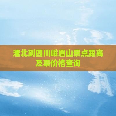 淮北到四川峨眉山景点距离及票价格查询