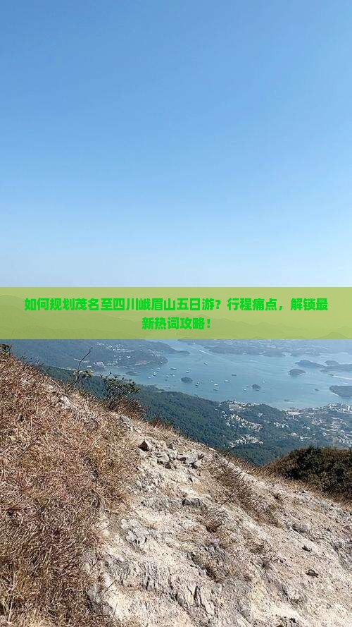 如何规划茂名至四川峨眉山五日游？行程痛点，解锁最新热词攻略！