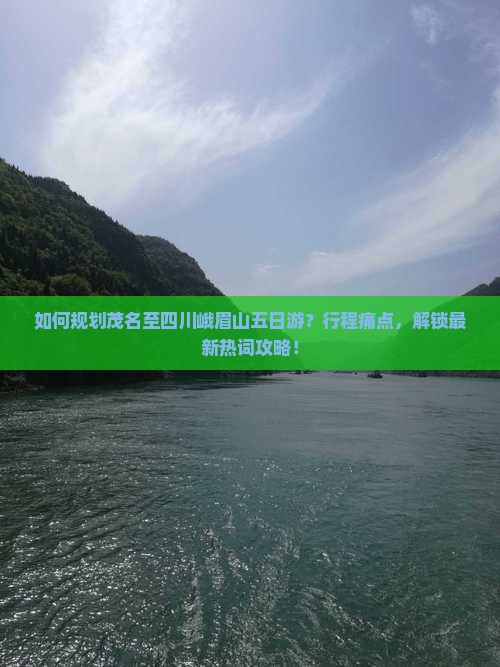 如何规划茂名至四川峨眉山五日游？行程痛点，解锁最新热词攻略！