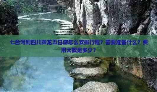 七台河到四川黄龙五日游怎么安排行程？需要准备什么？费用大概是多少？
