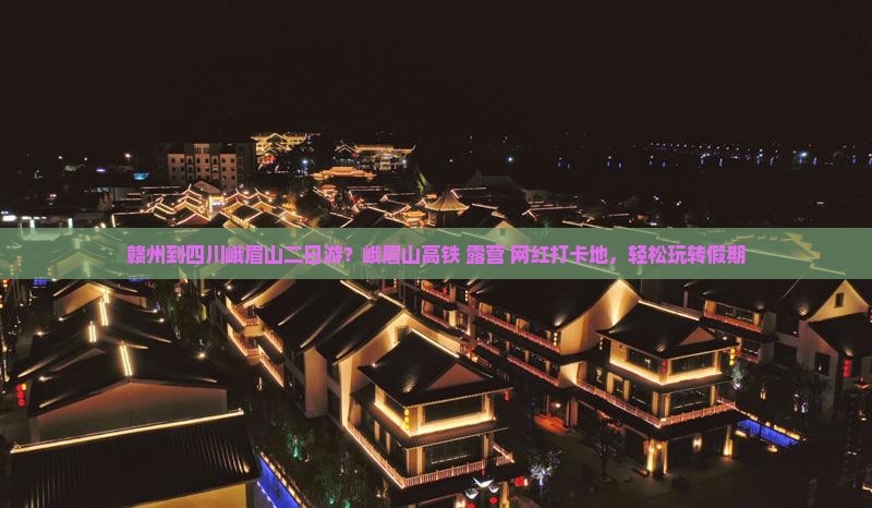 赣州到四川峨眉山二日游？峨眉山高铁+露营+网红打卡地，轻松玩转假期