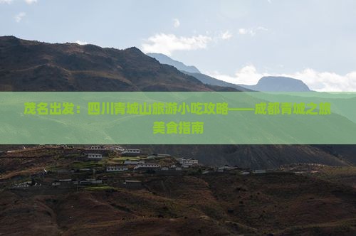 茂名出发：四川青城山旅游小吃攻略——成都青城之旅美食指南