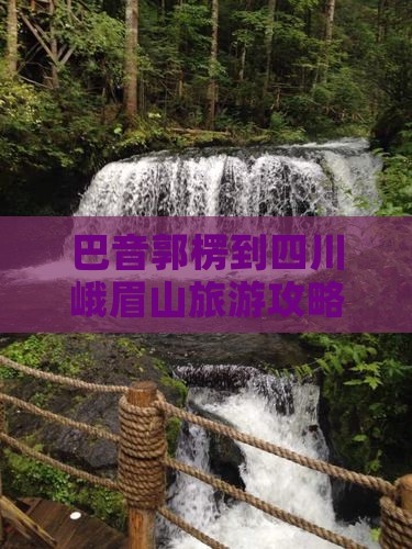 巴音郭楞到四川峨眉山旅游攻略及路线推荐
