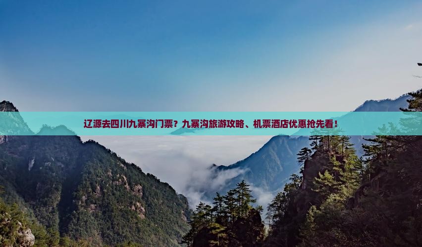 辽源去四川九寨沟门票？九寨沟旅游攻略、机票酒店优惠抢先看！