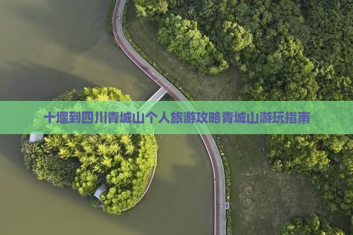 十堰到四川青城山个人旅游攻略青城山游玩指南
