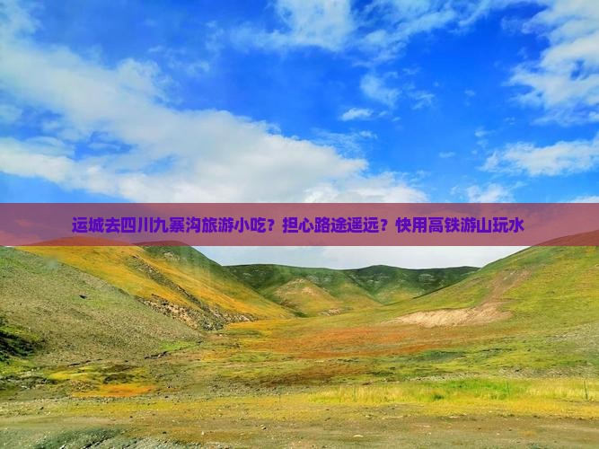 运城去四川九寨沟旅游小吃？担心路途遥远？快用高铁游山玩水