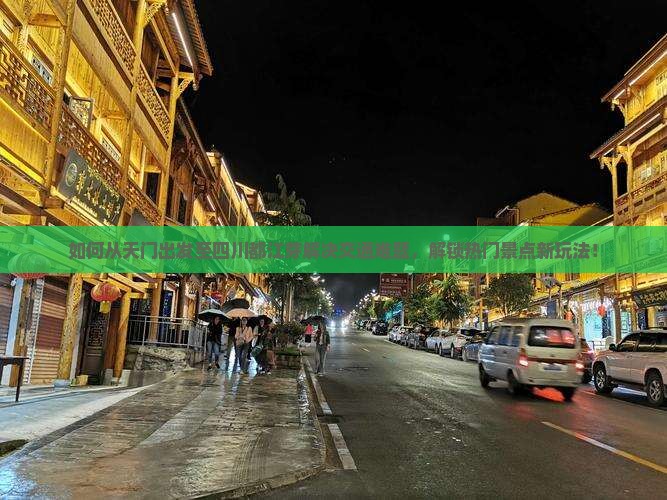 如何从天门出发至四川都江芽解决交通难题，解锁热门景点新玩法！