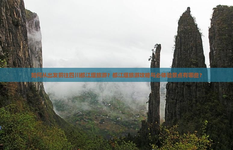 如何从出发前往四川都江堰旅游？都江堰旅游攻略与必体验景点有哪些？