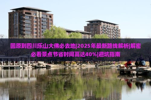 固原到四川乐山大佛必去地