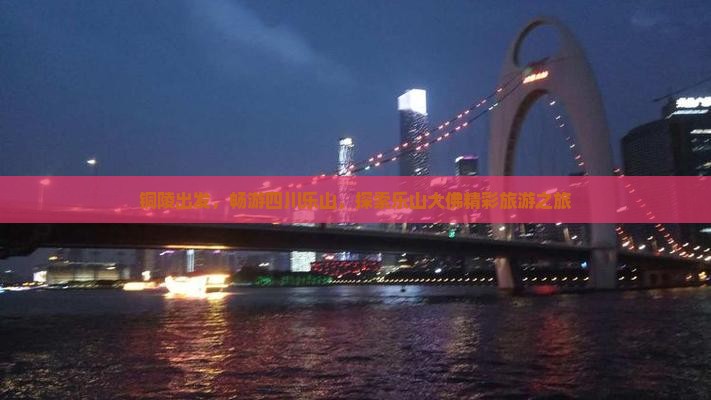 铜陵到四川乐山大佛大型旅游团