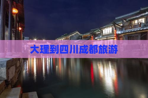 大理到四川成都旅游