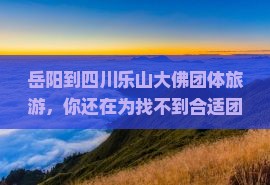 岳阳到四川乐山大佛团体旅游