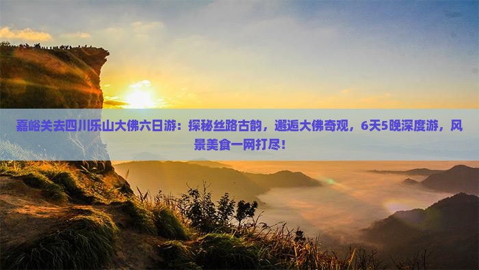 嘉峪关去四川乐山大佛六日游