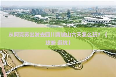 阿克苏去四川青城山六日游
