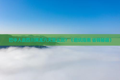 巴中去四川黄龙六日游