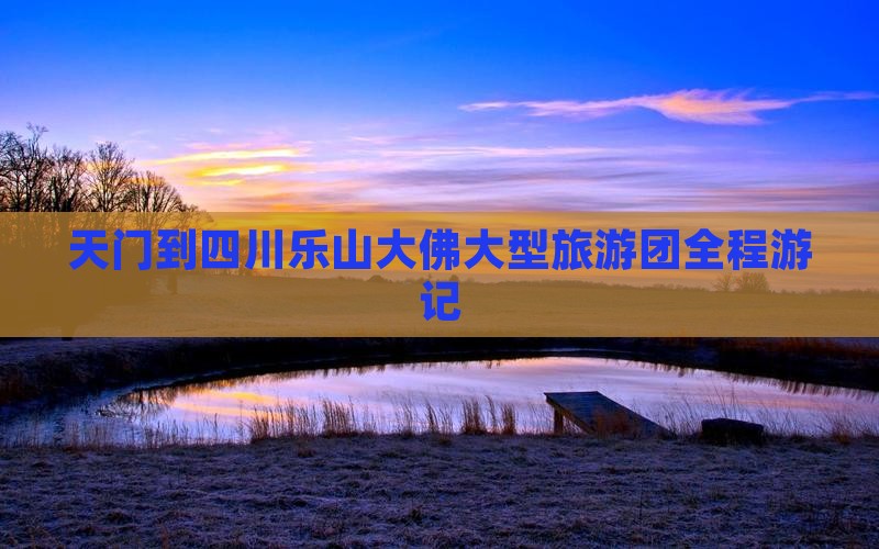 天门到四川乐山大佛大型旅游团