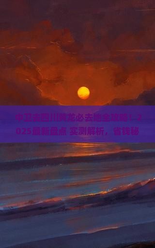 中卫去四川黄龙必去地