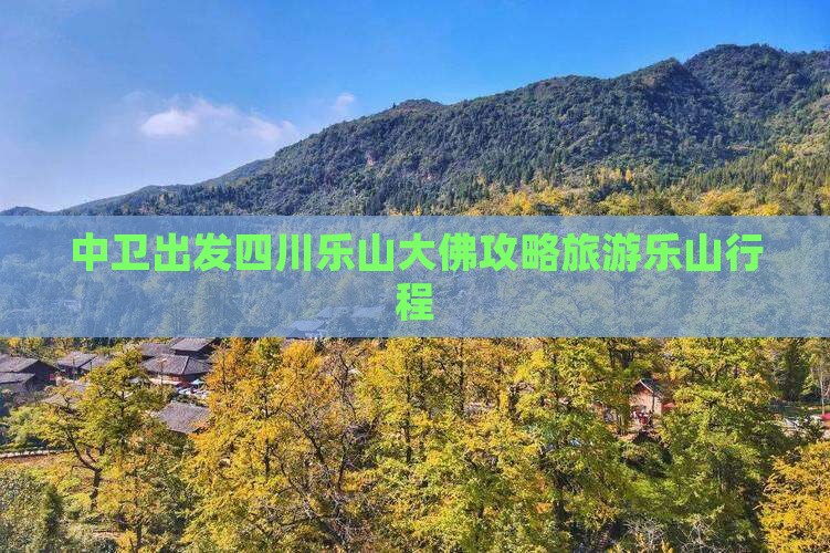 中卫去四川乐山大佛大型旅游团
