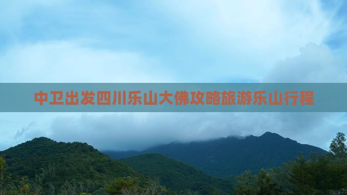 中卫去四川乐山大佛大型旅游团