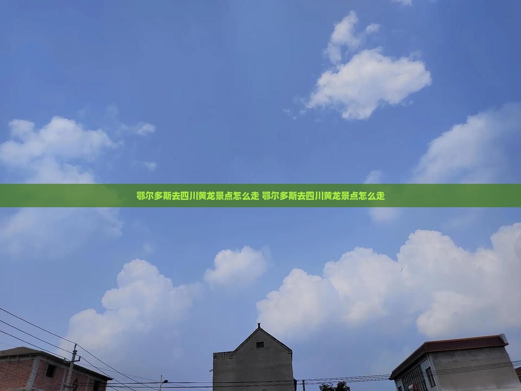 鄂尔多斯去四川黄龙景点