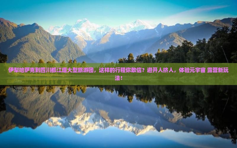 伊犁哈萨克到四川都江堰大型旅游团