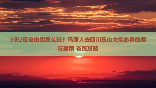 乌海去四川乐山大佛自由团