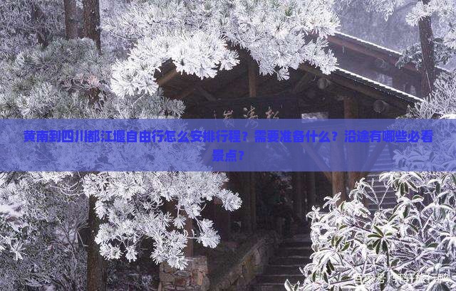 黄南到四川都江堰自由行怎么安排行程？需要准备什么？沿途有哪些必看景点？