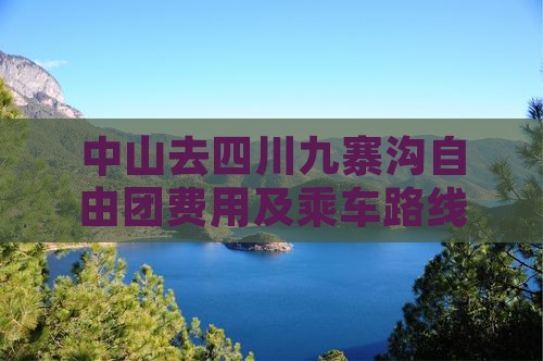 中山去四川九寨沟自由团费用及乘车路线