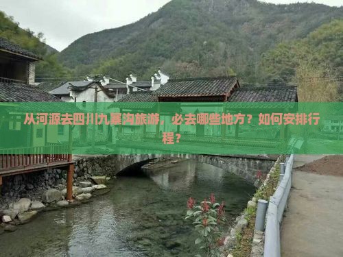 从河源去四川九寨沟旅游，必去哪些地方？如何安排行程？