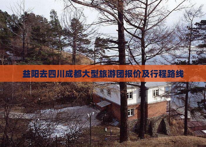 益阳去四川成都大型旅游团报价及行程路线